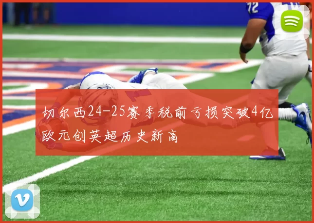 切尔西24-25赛季税前亏损突破4亿欧元创英超历史新高
