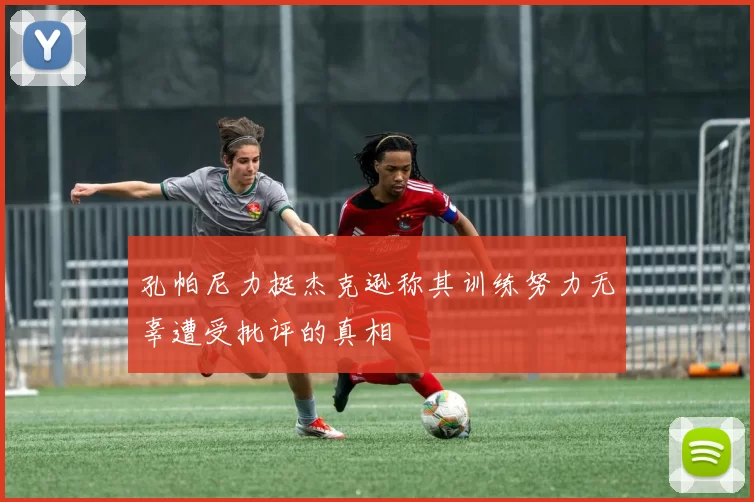 孔帕尼力挺杰克逊称其训练努力无辜遭受批评的真相
