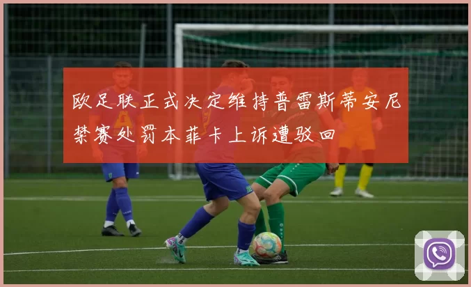 欧足联正式决定维持普雷斯蒂安尼禁赛处罚本菲卡上诉遭驳回