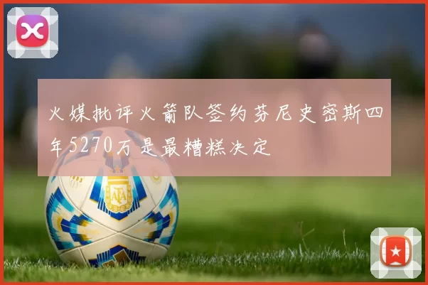 火媒批评火箭队签约芬尼史密斯四年5270万是最糟糕决定