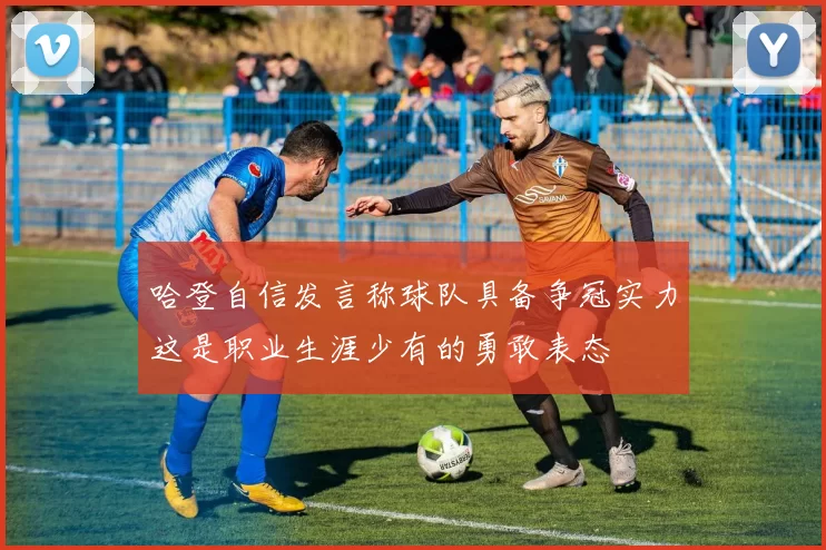 哈登自信发言称球队具备争冠实力这是职业生涯少有的勇敢表态