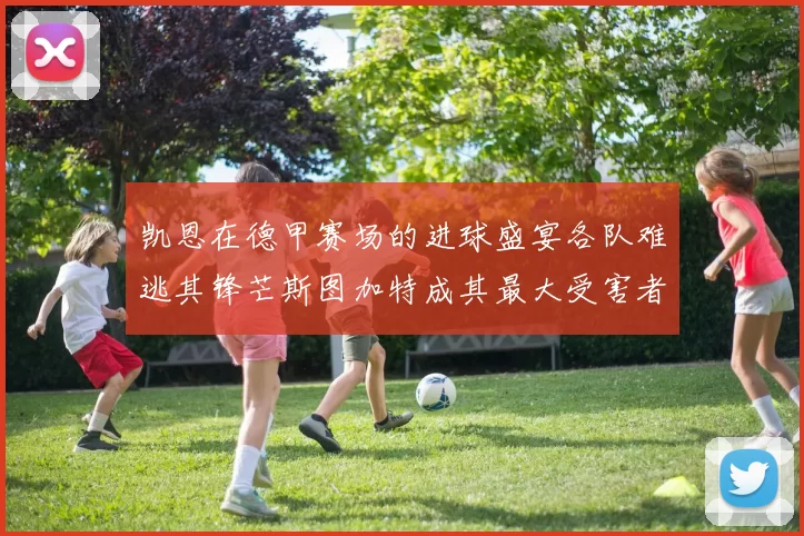 凯恩在德甲赛场的进球盛宴各队难逃其锋芒斯图加特成其最大受害者