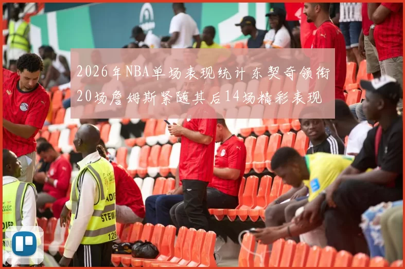 2026年NBA单场表现统计东契奇领衔20场詹姆斯紧随其后14场精彩表现