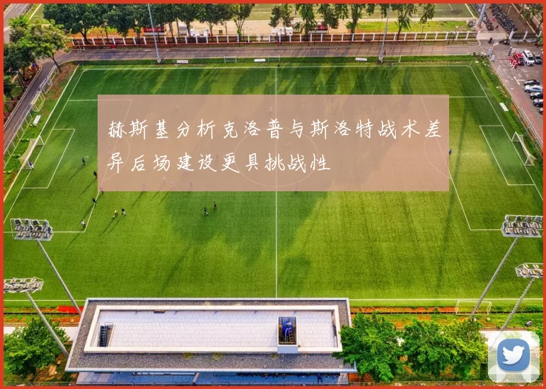 赫斯基分析克洛普与斯洛特战术差异后场建设更具挑战性
