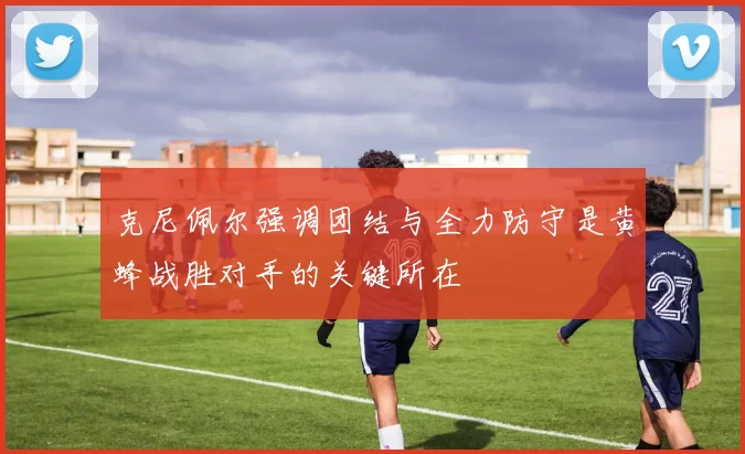 克尼佩尔强调团结与全力防守是黄蜂战胜对手的关键所在