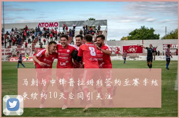 马刺与中锋普拉姆利签约至赛季结束续约10天合同引关注