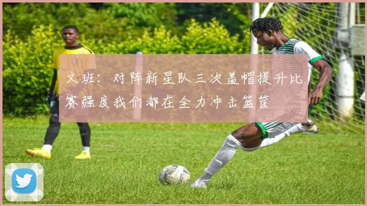 文班：对阵新星队三次盖帽提升比赛强度我们都在全力冲击篮筐