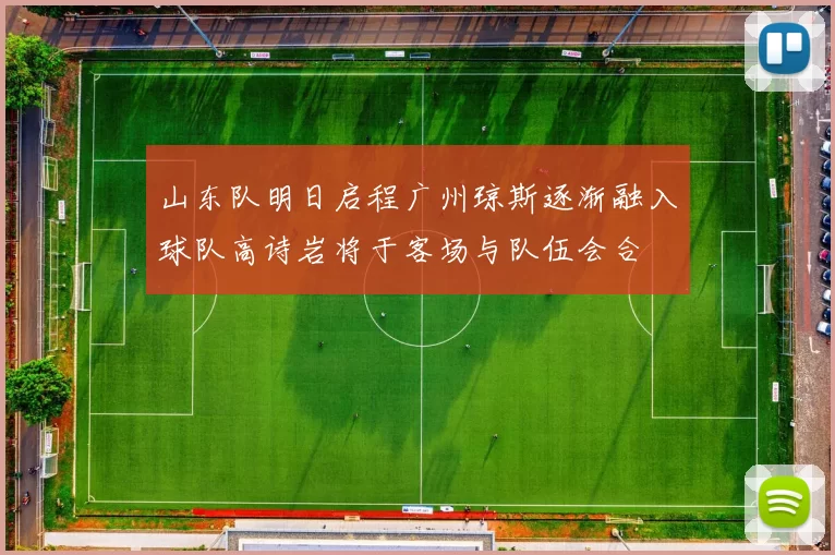 山东队明日启程广州琼斯逐渐融入球队高诗岩将于客场与队伍会合