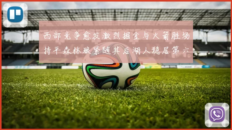 西部竞争愈发激烈掘金与火箭胜场持平森林狼紧随其后湖人稳居第六