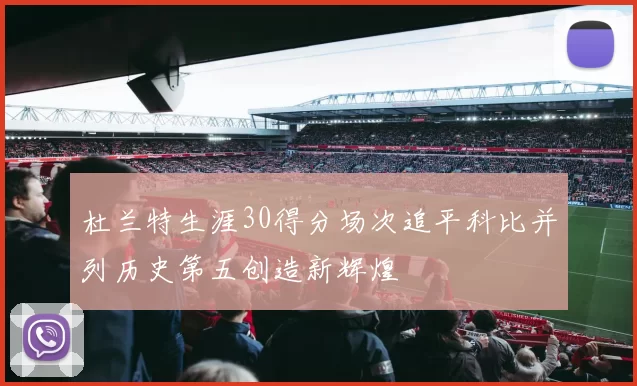 杜兰特生涯30得分场次追平科比并列历史第五创造新辉煌