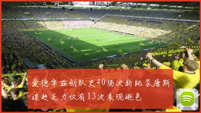 爱德华兹创队史40场次新纪录唐斯追赶乏力仅有13次表现逊色
