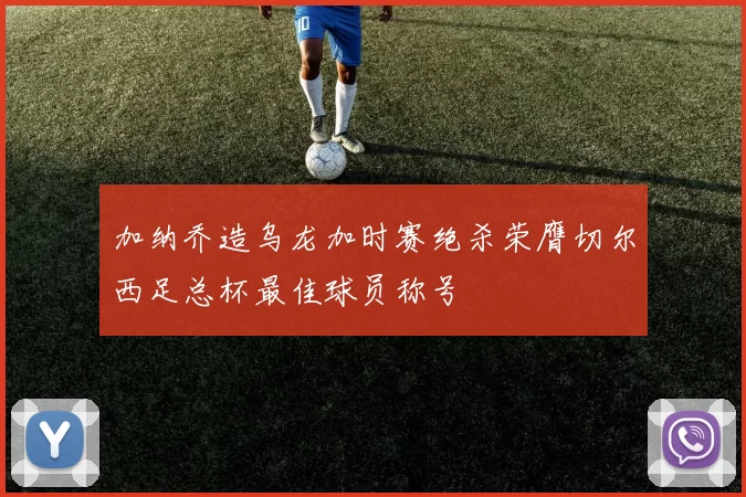 加纳乔造乌龙加时赛绝杀荣膺切尔西足总杯最佳球员称号