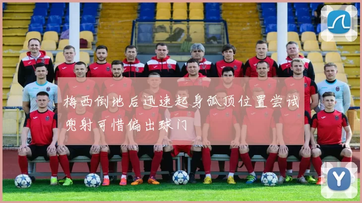 梅西倒地后迅速起身弧顶位置尝试兜射可惜偏出球门